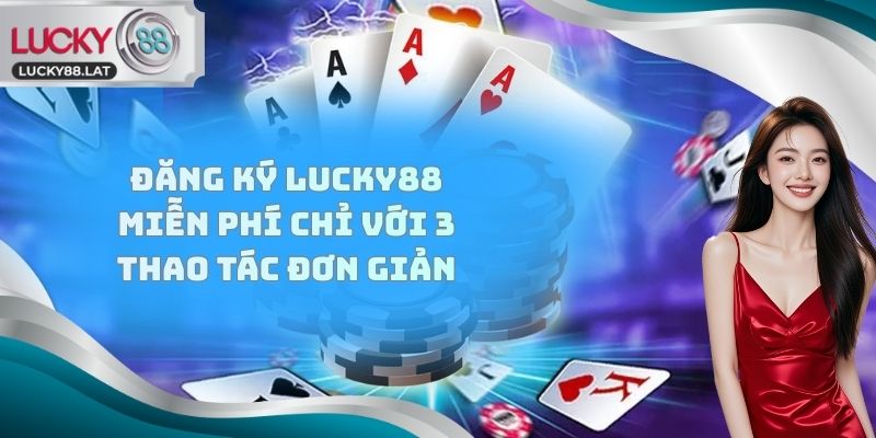 Đăng ký Lucky88 miễn phí chỉ với 3 thao tác đơn giản