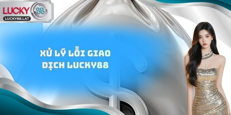 Xử lý lỗi giao dịch Lucky88